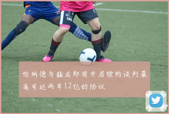 伦纳德与猛龙即将开启续约谈判最高可达两年12亿的协议