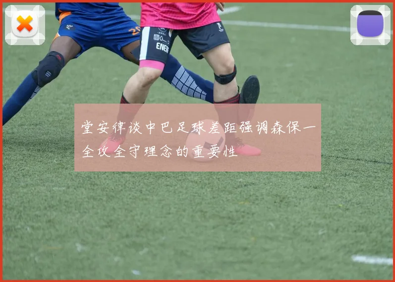 堂安律谈中巴足球差距强调森保一全攻全守理念的重要性