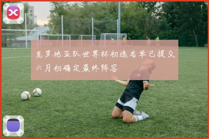 克罗地亚队世界杯初选名单已提交六月初确定最终阵容