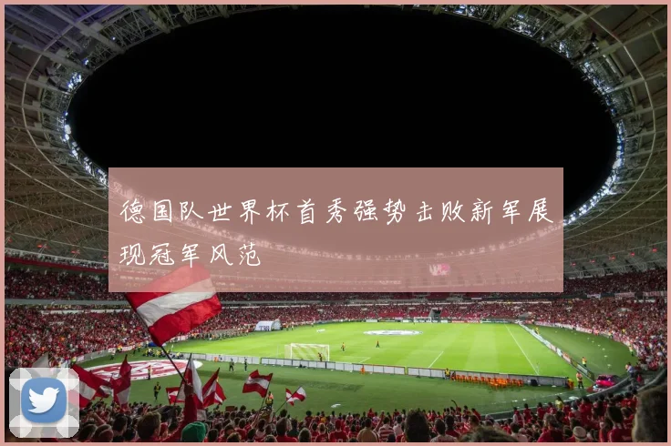 德国队世界杯首秀强势击败新军展现冠军风范