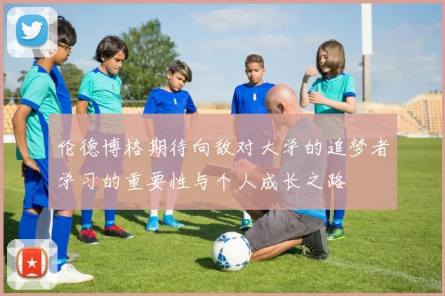 伦德博格期待向敌对大学的追梦者学习的重要性与个人成长之路