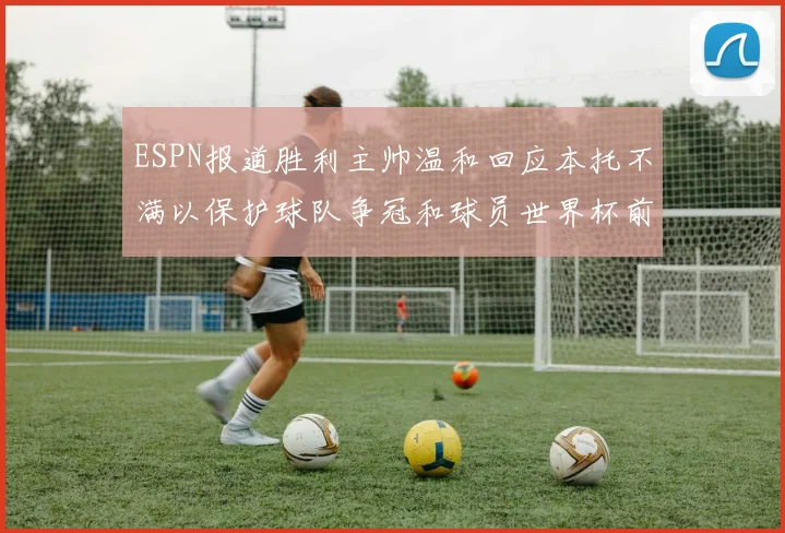 ESPN报道胜利主帅温和回应本托不满以保护球队争冠和球员世界杯前景