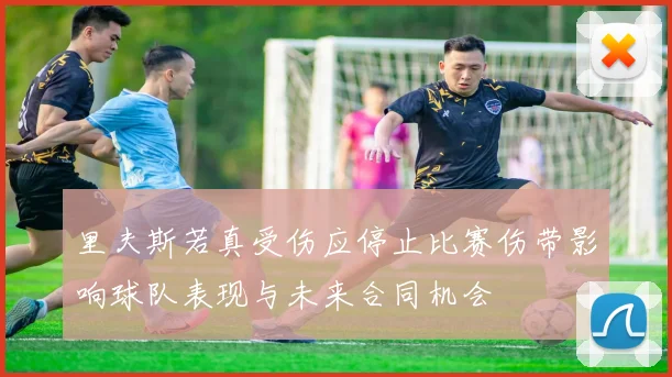 里夫斯若真受伤应停止比赛伤带影响球队表现与未来合同机会